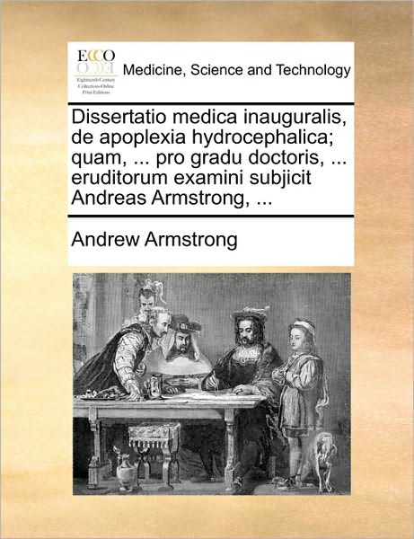 Cover for Andrew Armstrong · Dissertatio Medica Inauguralis, De Apoplexia Hydrocephalica; Quam, ... Pro Gradu Doctoris, ... Eruditorum Examini Subjicit Andreas Armstrong, ... (Paperback Book) (2010)