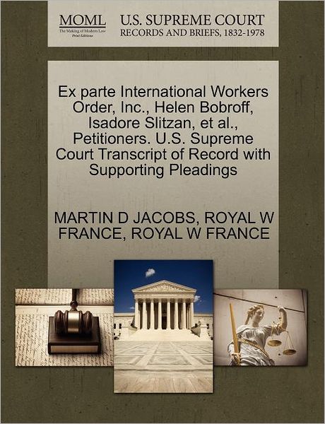 Ex Parte International Workers Order, Inc., Helen Bobroff, Isadore Slitzan, et Al., Petitioners. U.s. Supreme Court Transcript of Record with Supporti - Martin D Jacobs - Books - Gale Ecco, U.S. Supreme Court Records - 9781270384571 - October 1, 2011