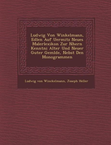 Ludwig Von Winkelmann, Edlen Auf Uermitz Neues Malerlexikon Zur Nhern Kenntni Alter Und Neuer Guter Gemlde, Nebst den Monogrammen - Joseph Heller - Bøger - Saraswati Press - 9781288019571 - 1. oktober 2012