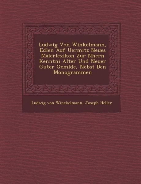 Cover for Joseph Heller · Ludwig Von Winkelmann, Edlen Auf Uermitz Neues Malerlexikon Zur Nhern Kenntni Alter Und Neuer Guter Gemlde, Nebst den Monogrammen (Paperback Bog) (2012)