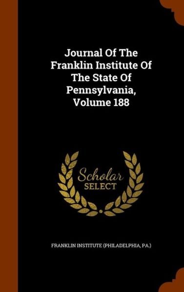 Journal of the Franklin Institute of the State of Pennsylvania, Volume 188 - Pa ) Franklin Institute (Philadelphia - Bøger - Arkose Press - 9781343826571 - 2. oktober 2015