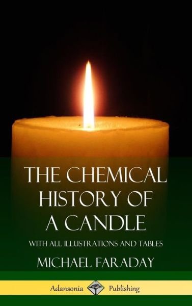 Cover for Michael Faraday · The Chemical History of a Candle: With All Illustrations and Tables (Hardcover) (Innbunden bok) (2018)