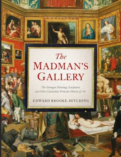 Cover for Edward Brooke-Hitching · The Madman's Gallery: The Strangest Paintings, Sculptures and Other Curiosities From the History of Art (Gebundenes Buch) (2022)