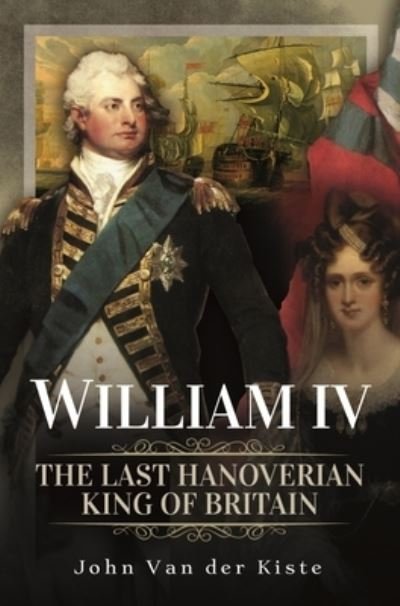 Cover for John Van der Kiste · William IV: The Last Hanoverian King of Britain (Hardcover bog) (2022)