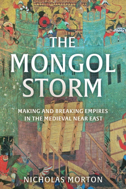 The Mongol Storm: Making and Breaking Empires in the Medieval Near East - Nicholas Morton - Books - John Murray Press - 9781399803571 - November 9, 2023