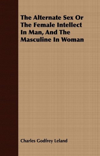 The Alternate Sex or the Female Intellect in Man, and the Masculine in Woman - Charles Godfrey Leland - Kirjat - Johnston Press - 9781409777571 - maanantai 30. kesäkuuta 2008