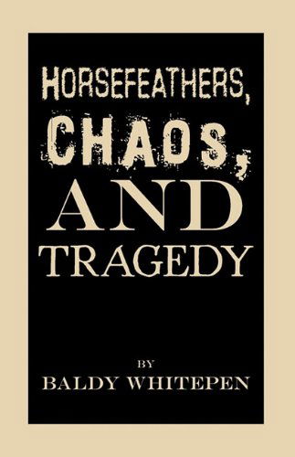 Cover for Baldy Whitepen · Horsefeathers, Chaos, and Tragedy (Hardcover Book) (2010)