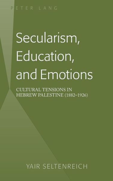 Cover for Yair Seltenreich · Secularism, Education, and Emotions: Cultural Tensions in Hebrew Palestine (1882-1926) (Hardcover Book) [New edition] (2015)