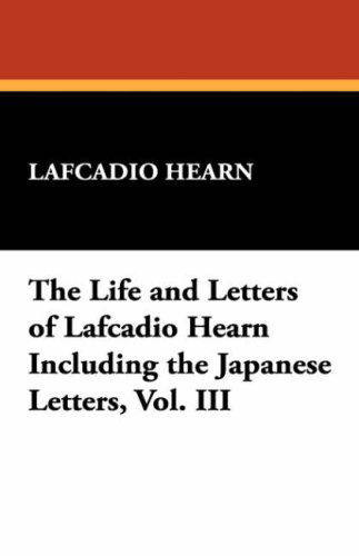 The Life and Letters of Lafcadio Hearn Including the Japanese Letters, Vol. III - Lafcadio Hearn - Libros - Wildside Press - 9781434498571 - 16 de agosto de 2024