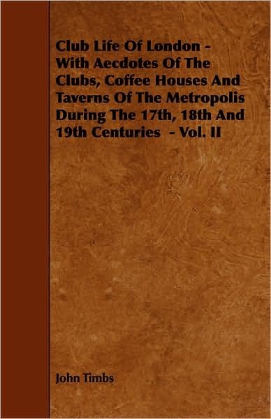 Cover for John Timbs · Club Life Of London - With Aecdotes Of The Clubs, Coffee Houses And Taverns Of The Metropolis During The 17th, 18th And 19th Centuries - Vol. II (Taschenbuch) (2009)