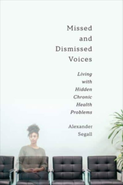 Cover for Alexander Segall PhD · Missed and Dismissed Voices: Living with Hidden Chronic Health Problems (Hardcover Book) (2023)