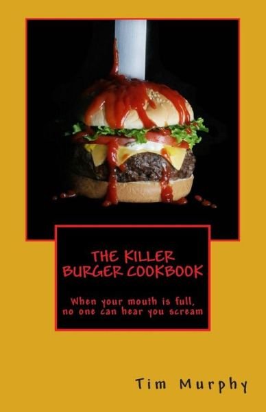 Cover for Tim Murphy · The Killer Burger Cookbook: when Your Mouth is Full, No One Can Hear You Scream (Cookbooks for Guys) (Volume 12) (Paperback Book) (2014)