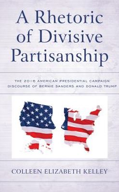 Cover for Colleen Elizabeth Kelley · A Rhetoric of Divisive Partisanship: The 2016 American Presidential Campaign Discourse of Bernie Sanders and Donald Trump - Lexington Studies in Political Communication (Hardcover Book) (2018)