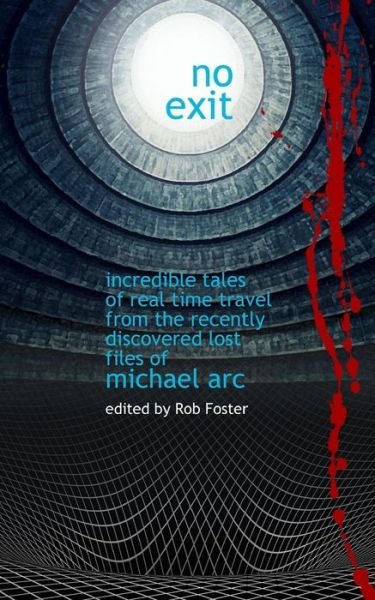 No Exit: Incredible Tales of Real Time Travel from the Recently Discovered Lost Files of Michael Arc - Edited by Rob Foster - Robert Foster - Boeken - Createspace - 9781511803571 - 19 april 2015