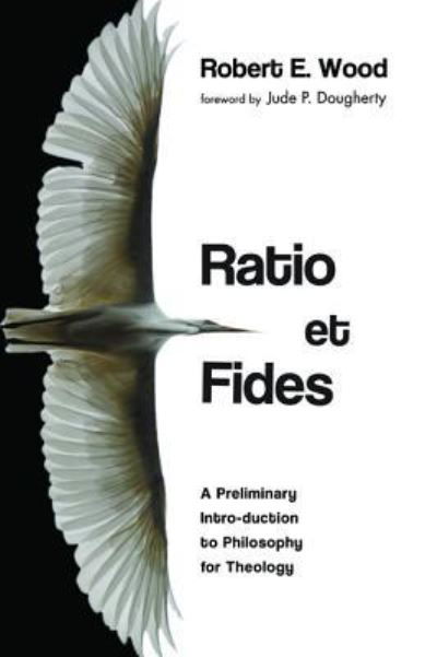Ratio Et Fides: A Preliminary Intro-Duction to Philosophy for Theology - Robert E Wood - Livros - Pickwick Publications - 9781532619571 - 9 de outubro de 2018