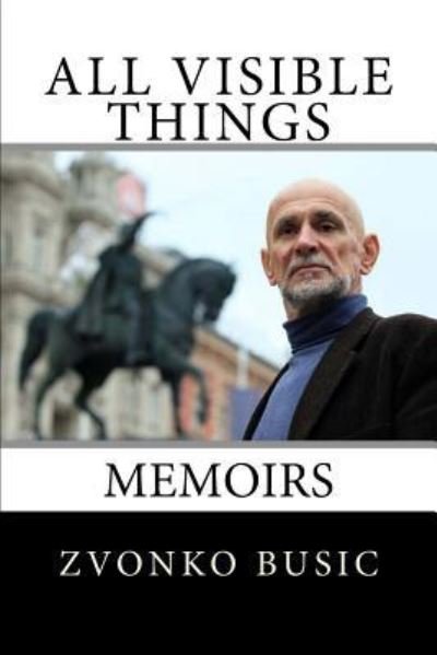 Cover for Zvonko Busic · All Visible Things : Memoirs (Paperback Book) (2016)