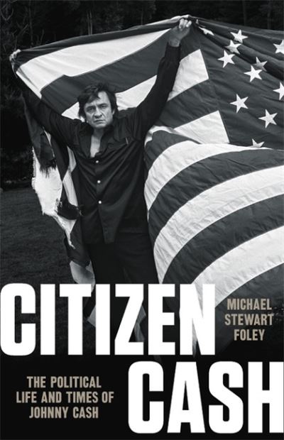 Cover for Michael S Foley · Citizen Cash: The Political Life and Times of Johnny Cash (Hardcover Book) (2021)