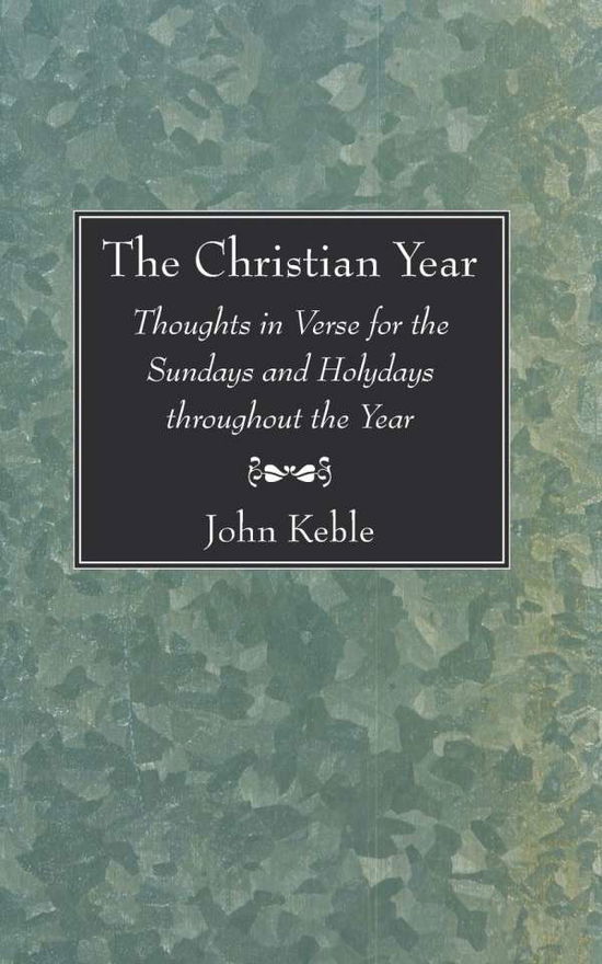 The Christian Year: Thoughts in Verse for the Sundays and Holydays Throughout the Year - John Keble - Books - Wipf & Stock Pub - 9781597522571 - June 10, 2005