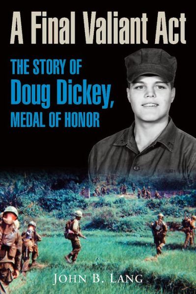 A Final Valiant Act: The Story of Doug Dickey, Medal of Honor - John Lang - Kirjat - Casemate Publishers - 9781612007571 - keskiviikko 8. huhtikuuta 2020