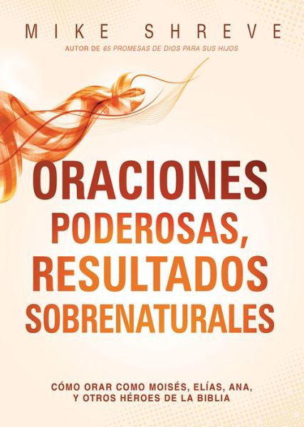 Oraciones Poderosas, Resultados Sobrenaturales: Cómo Orar Como Moisés, Elías, Ana,  Y Otros Héroes De La Biblia - Mike Shreve - Books - Casa Creación - 9781621368571 - November 4, 2014