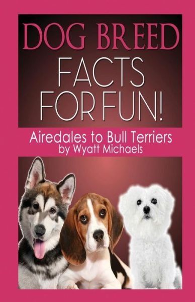 Cover for Wyatt Michaels · Dog Breed Facts for Fun! Airedales to Bull Terriers (Pocketbok) (2015)