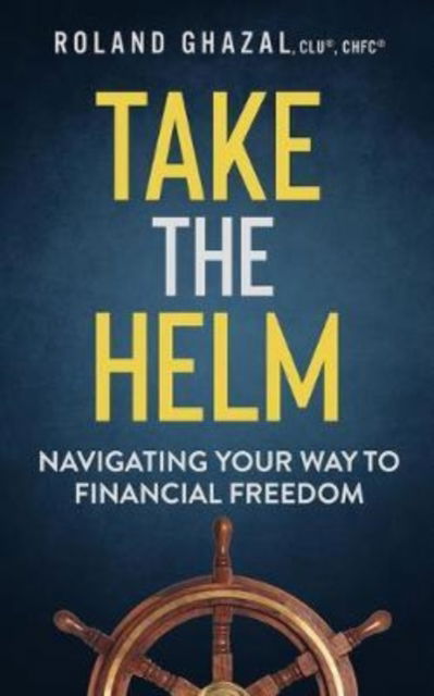 Cover for Roland Ghazal · Take the Helm: Navigating Your Way to Financial Freedom (Hardcover Book) (2020)