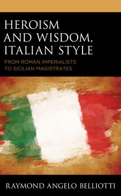 Cover for Raymond Angelo Belliotti · Heroism and Wisdom, Italian Style: From Roman Imperialists to Sicilian Magistrates (Gebundenes Buch) (2022)