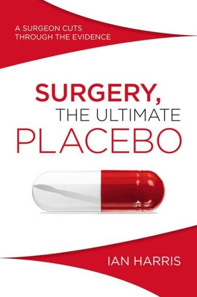 Ian Harris · Surgery, The Ultimate Placebo: A surgeon cuts through the evidence (Paperback Book) (2016)