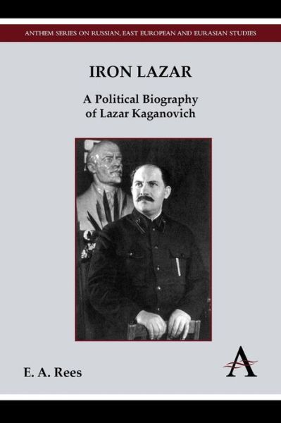 Cover for E. A. Rees · Iron Lazar: A Political Biography of Lazar Kaganovich - Anthem Series on Russian, East European and Eurasian Studies (Paperback Book) (2013)