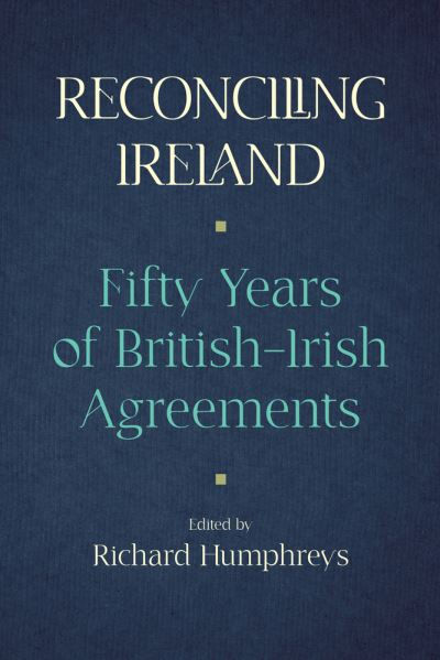 Reconciling Ireland: Fifty Years of British–Irish Agreements - - Books - Irish Academic Press Ltd - 9781788551571 - May 24, 2021