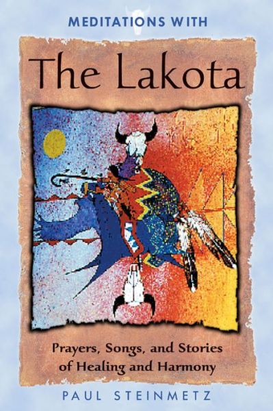 Cover for Paul B. Steinmetz · Meditations with the Lakota: Prayers Songs and Stories of Healing and Harmony (Paperback Book) [2nd Ed. edition] (2001)