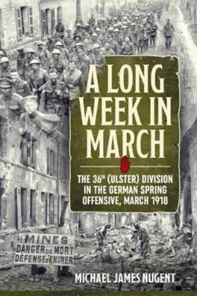 A Long Week in March: The 36th (Ulster) Division in the German Spring Offensive, March 1918 - Michael James Nugent - Bøger - Helion & Company - 9781912390571 - 31. januar 2019
