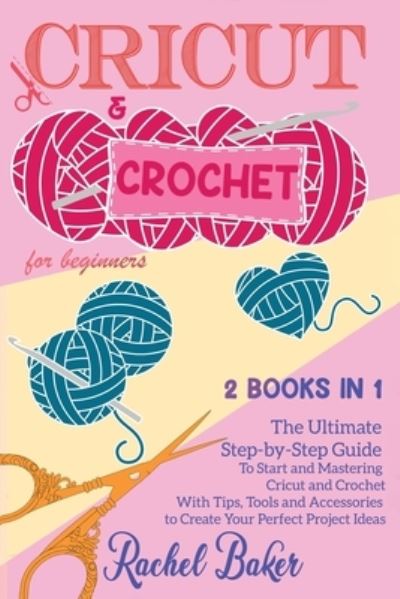 Cover for Rachel Baker · Cricut and Crochet For Beginners: 2 BOOKS IN 1: The Ultimate Step-by-Step Guide To Start and Mastering Cricut and Crochet With Tips, Tools and Accessories to Create Your Perfect Project Ideas - Crochet and Knitting (Taschenbuch) (2020)