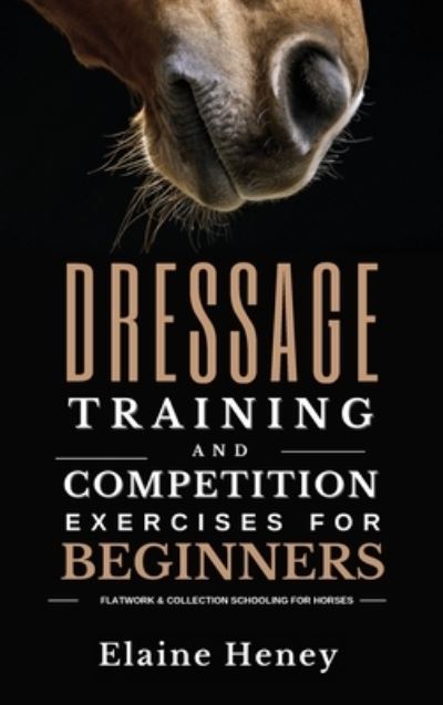 Cover for Elaine Heney · Dressage training and competition exercises for beginners - Flatwork &amp; collection schooling for horses (Hardcover Book) (2023)