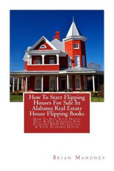 Cover for Brian Mahoney · How To Start Flipping Houses For Sale In Alabama Real Estate House Flipping Books (Pocketbok) (2017)