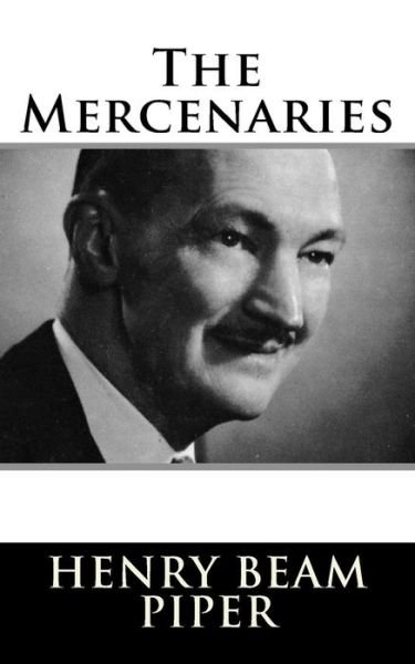 The Mercenaries - H Beam Piper - Books - Createspace Independent Publishing Platf - 9781984047571 - January 22, 2018