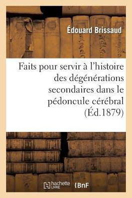 Faits Pour Servir a L'histoire Des Degenerations Secondaires Dans Le Pedoncule Cerebral - Brissaud-e - Libros - Hachette Livre - Bnf - 9782011906571 - 1 de agosto de 2015