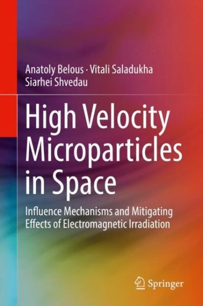Cover for Anatoly Belous · High Velocity Microparticles in Space: Influence Mechanisms and Mitigating Effects of Electromagnetic Irradiation (Hardcover Book) [2019 edition] (2019)