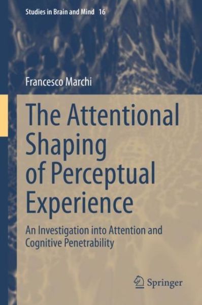 Cover for Francesco Marchi · The Attentional Shaping of Perceptual Experience: An Investigation into Attention and Cognitive Penetrability - Studies in Brain and Mind (Hardcover Book) [1st ed. 2020 edition] (2020)