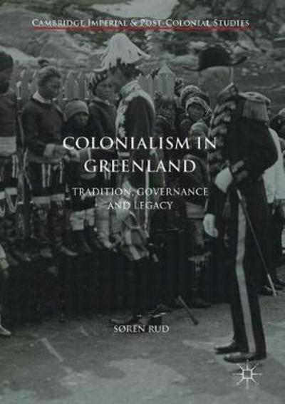 Cover for Søren Rud · Colonialism in Greenland: Tradition, Governance and Legacy - Cambridge Imperial and Post-Colonial Studies (Hardcover Book) [1st ed. 2017 edition] (2017)