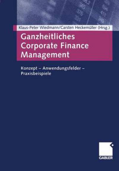 Cover for Klaus-peter Wiedmann · Ganzheitliches Corporate Finance Management: Konzept -- Anwendungsfelder -- Praxisbeispiele (Paperback Book) [Softcover Reprint of the Original 1st 2003 edition] (2012)