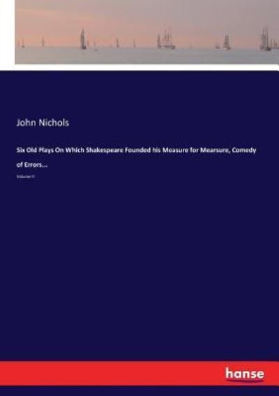 Cover for John Nichols · Six Old Plays On Which Shakespeare Founded his Measure for Mearsure, Comedy of Errors... (Paperback Book) (2017)