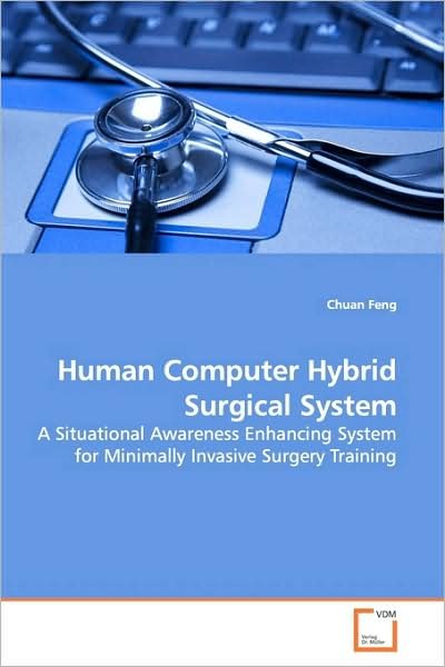 Cover for Chuan Feng · Human Computer Hybrid Surgical System: a Situational Awareness Enhancing System for Minimally Invasive Surgery Training (Paperback Bog) (2009)