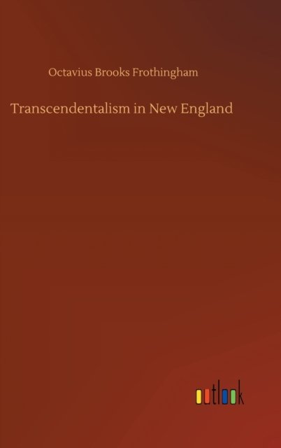 Transcendentalism in New England - Octavius Brooks Frothingham - Libros - Outlook Verlag - 9783752385571 - 3 de agosto de 2020