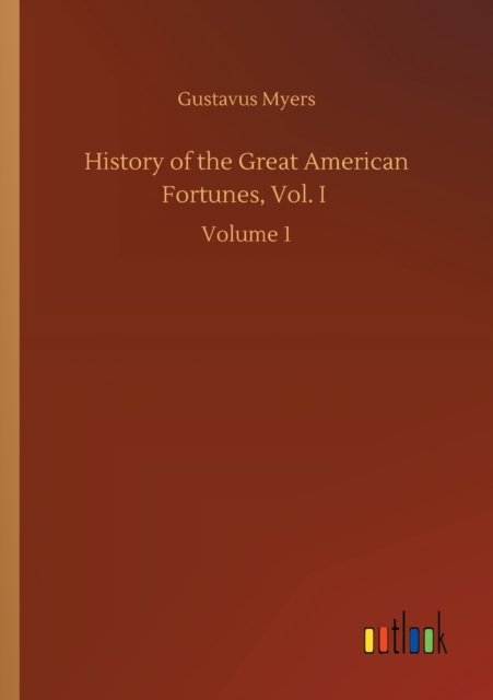 History of the Great American Fortunes, Vol. I: Volume 1 - Gustavus Myers - Livres - Outlook Verlag - 9783752413571 - 5 août 2020