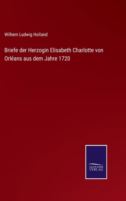 Cover for Wilhem Ludwig Holland · Briefe der Herzogin Elisabeth Charlotte von Orleans aus dem Jahre 1720 (Gebundenes Buch) (2021)