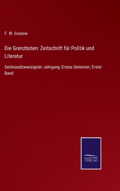 Cover for F W Grunow · Die Grenzboten: Zeitschrift fur Politik und Literatur: Sechsundzwanzigster Jahrgang, Erstes Semester, Erster Band (Hardcover bog) (2021)