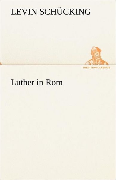 Cover for Levin Schücking · Luther in Rom (Tredition Classics) (German Edition) (Paperback Book) [German edition] (2012)