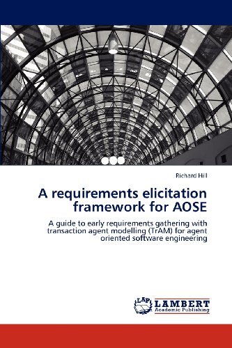 Cover for Richard Hill · A Requirements Elicitation Framework for Aose: a Guide to Early Requirements Gathering with Transaction Agent Modelling (Tram) for Agent Oriented Software Engineering (Paperback Book) (2012)
