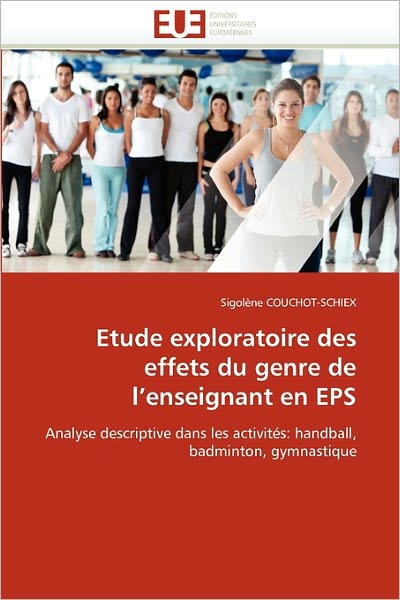 Cover for Sigolène Couchot-schiex · Etude Exploratoire Des Effets Du Genre De L'enseignant en Eps: Analyse Descriptive Dans Les Activités: Handball, Badminton, Gymnastique (Paperback Book) [French edition] (2018)